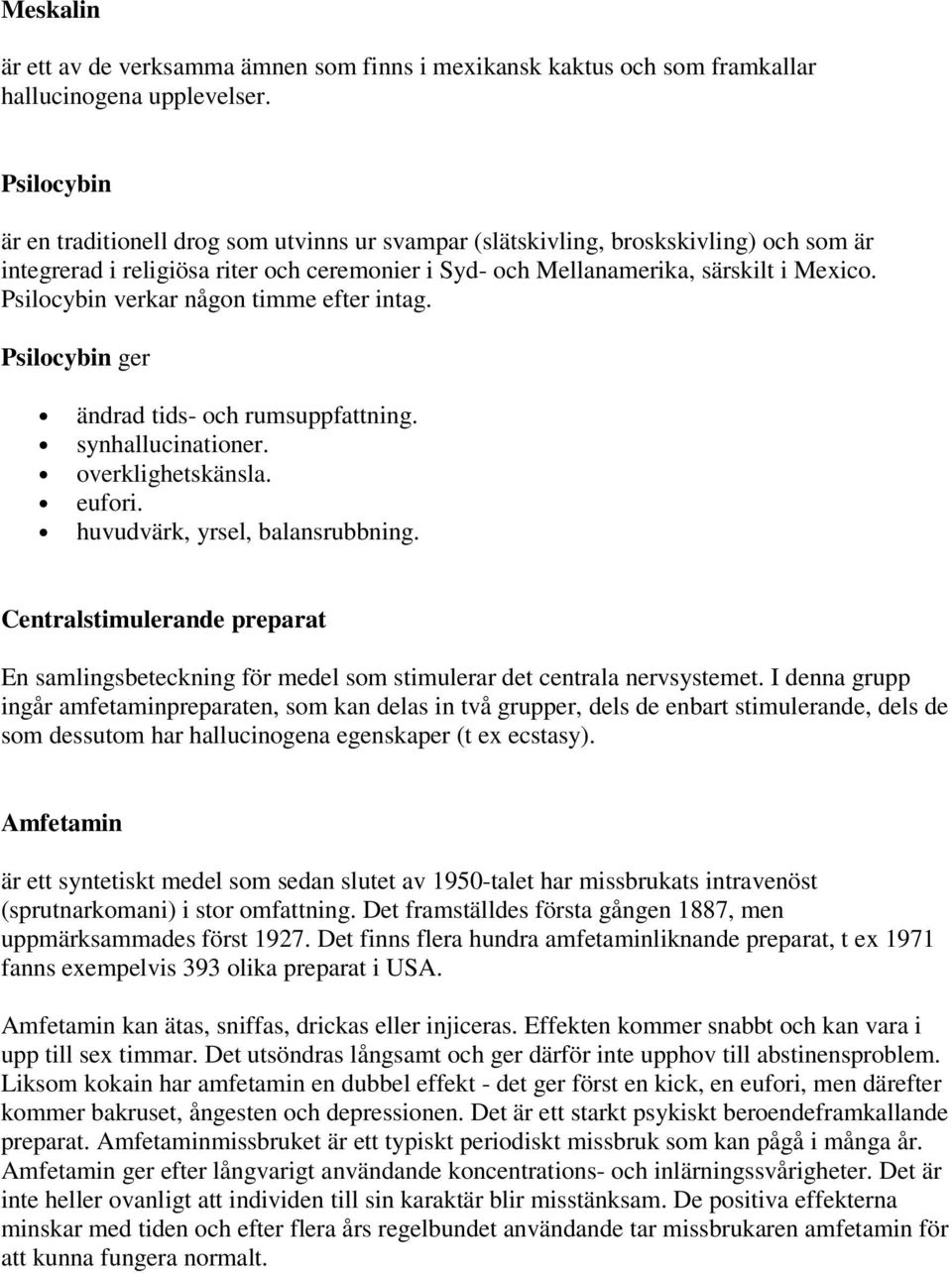 Psilocybin verkar någon timme efter intag. Psilocybin ger ändrad tids- och rumsuppfattning. synhallucinationer. overklighetskänsla. eufori. huvudvärk, yrsel, balansrubbning.