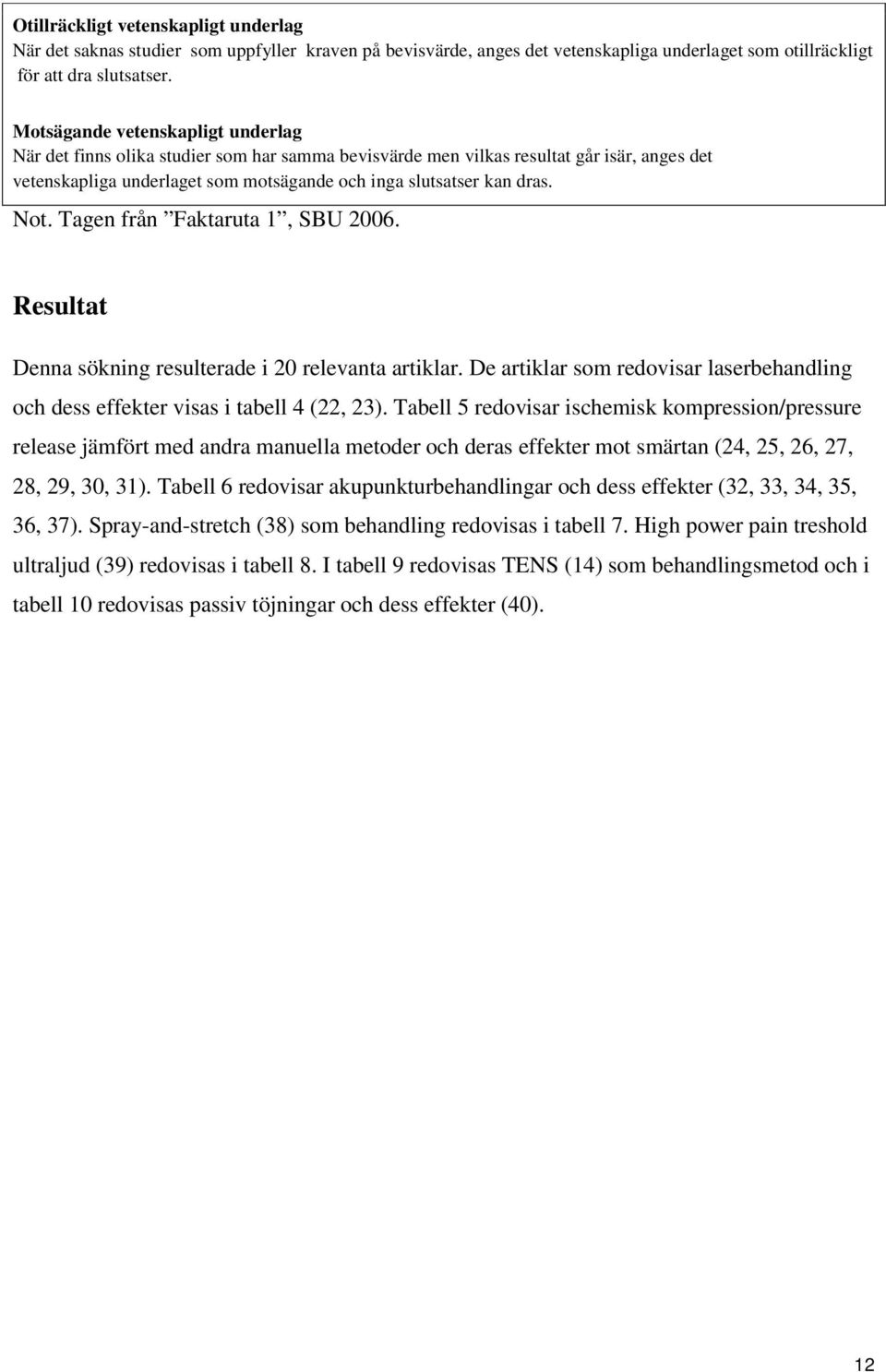Not. Tagen från Faktaruta 1, SBU 2006. Resultat Denna sökning resulterade i 20 relevanta artiklar. De artiklar som redovisar laserbehandling och dess effekter visas i tabell 4 (22, 23).