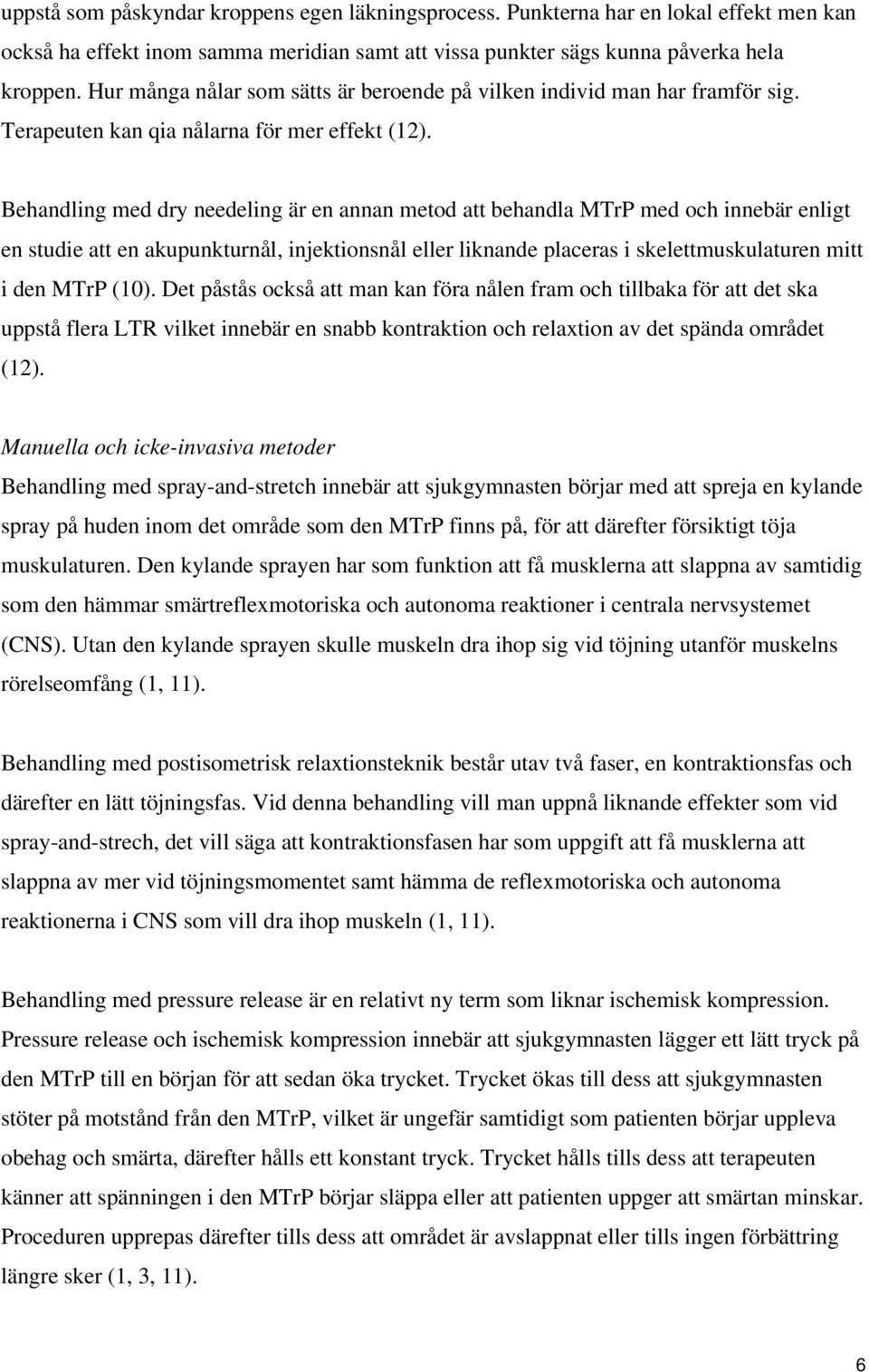 Behandling med dry needeling är en annan metod att behandla MTrP med och innebär enligt en studie att en akupunkturnål, injektionsnål eller liknande placeras i skelettmuskulaturen mitt i den MTrP