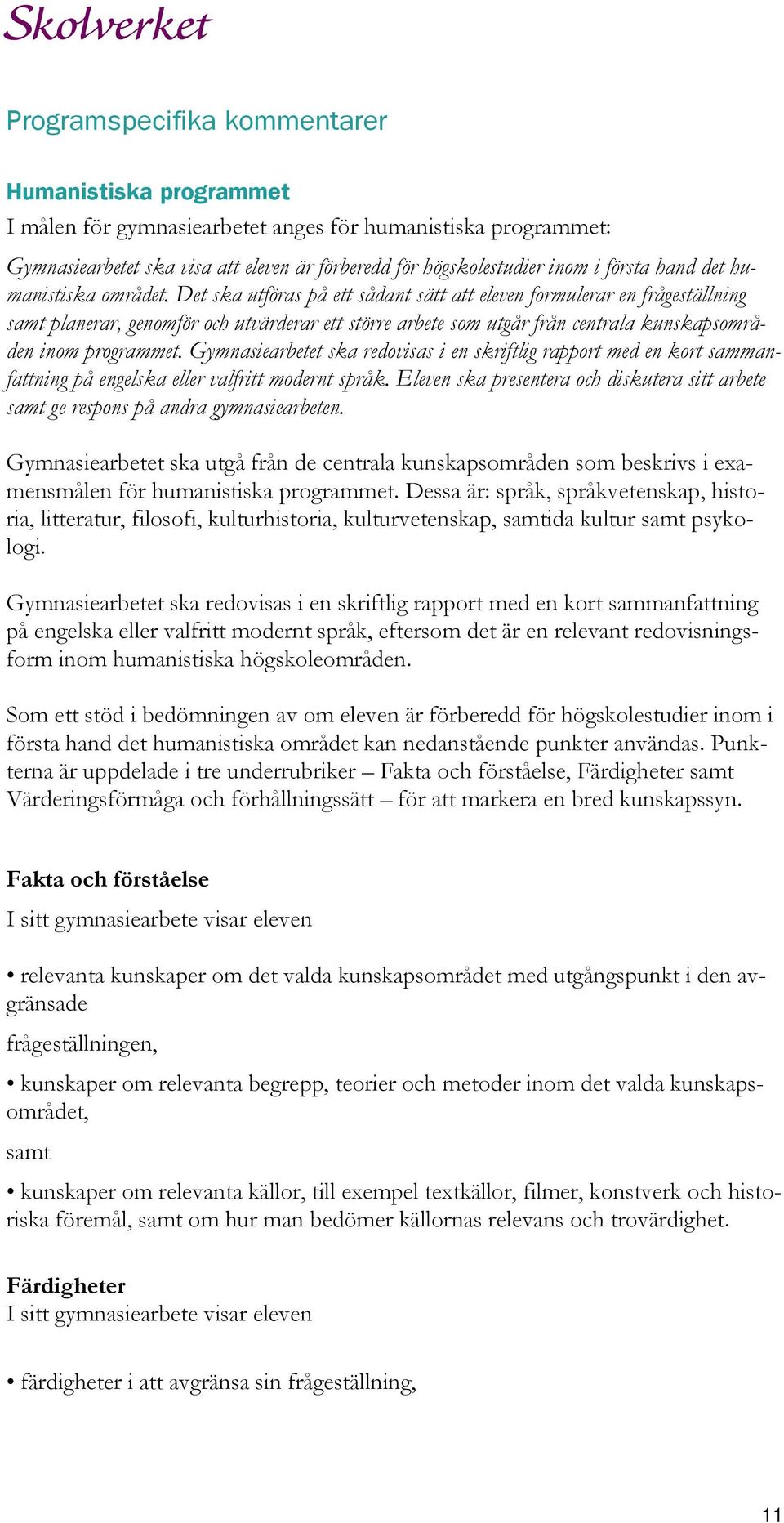 Det ska utföras på ett sådant sätt att eleven formulerar en frågeställning samt planerar, genomför och utvärderar ett större arbete som utgår från centrala kunskapsområden inom programmet.