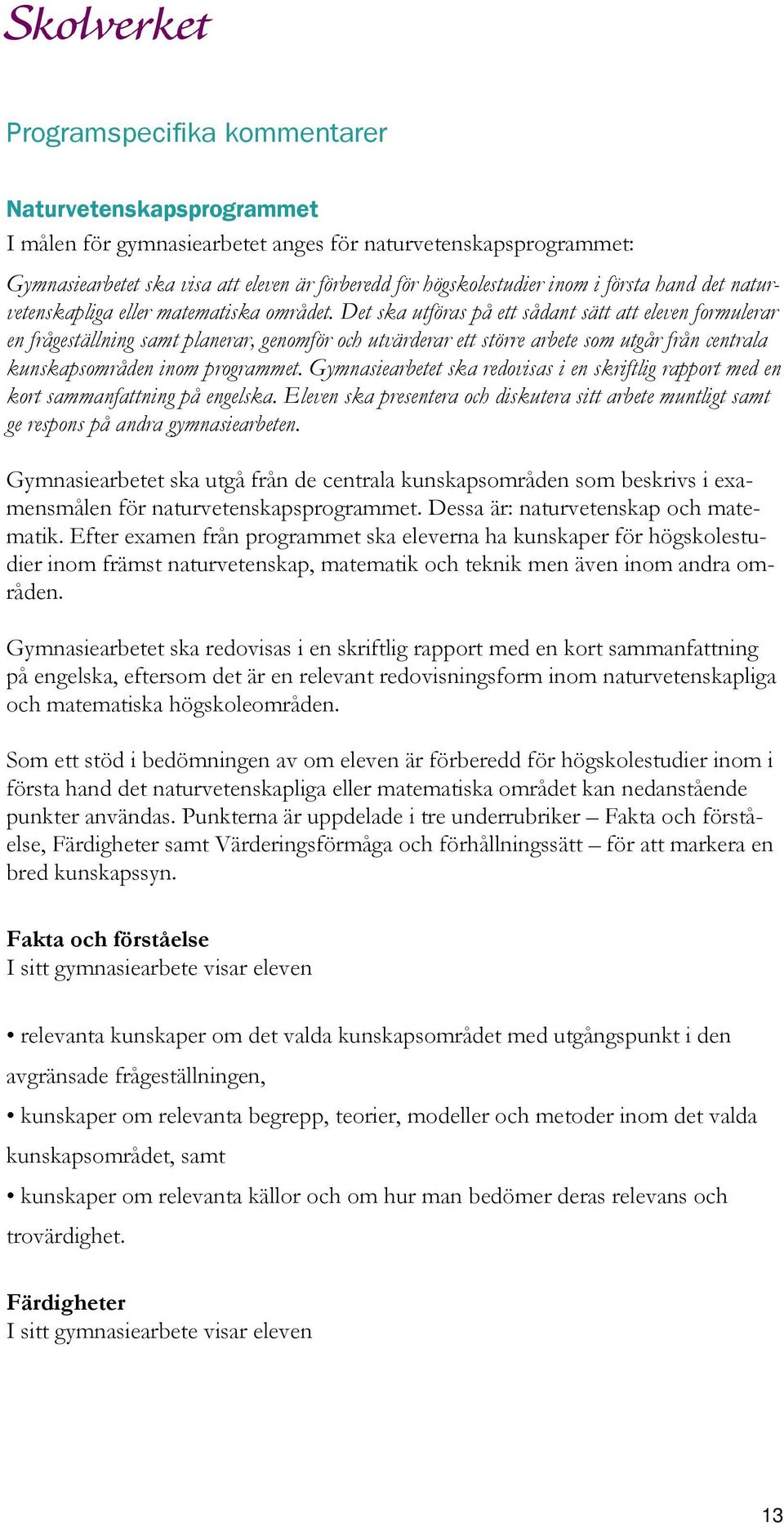 Det ska utföras på ett sådant sätt att eleven formulerar en frågeställning samt planerar, genomför och utvärderar ett större arbete som utgår från centrala kunskapsområden inom programmet.