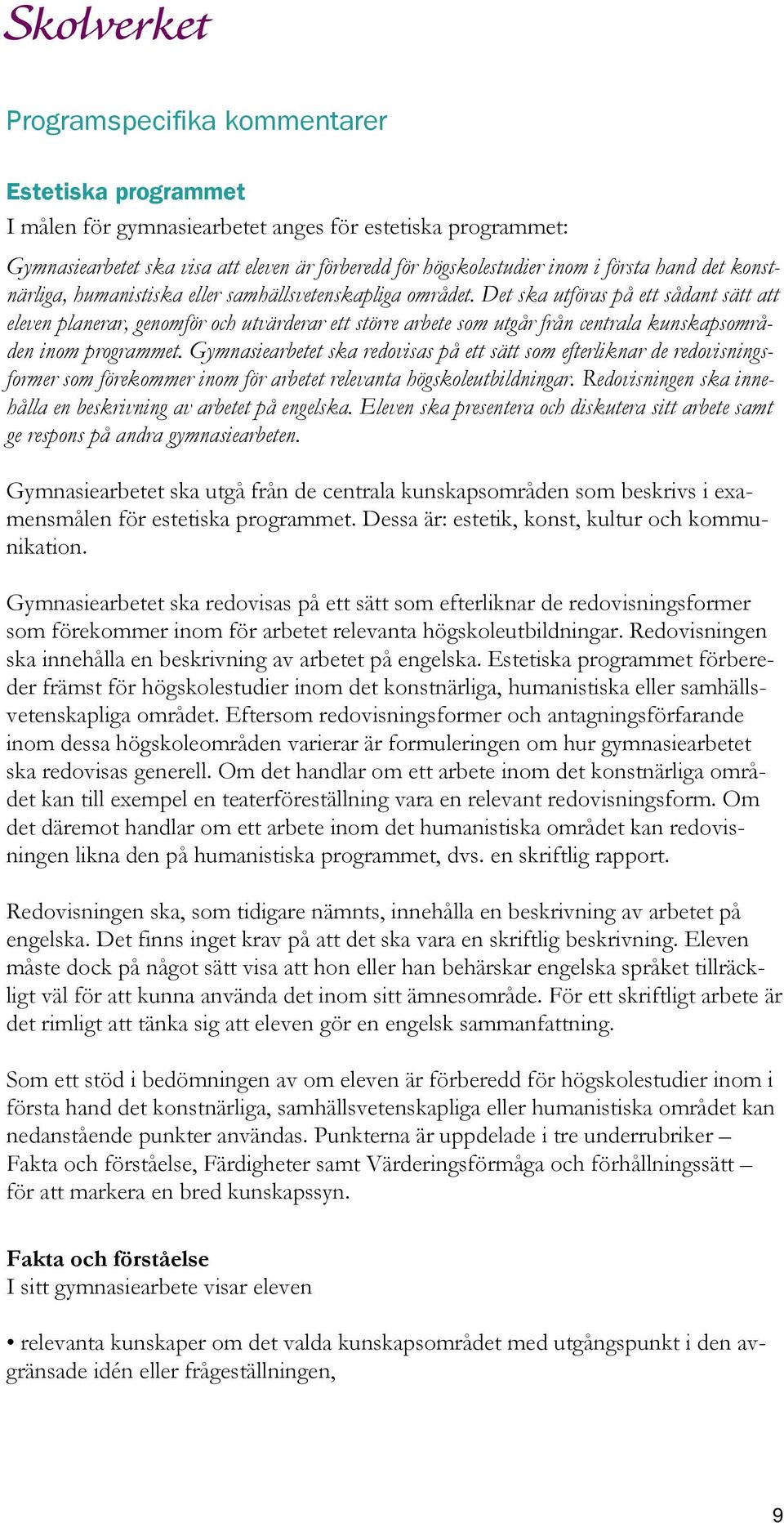 Det ska utföras på ett sådant sätt att eleven planerar, genomför och utvärderar ett större arbete som utgår från centrala kunskapsområden inom programmet.