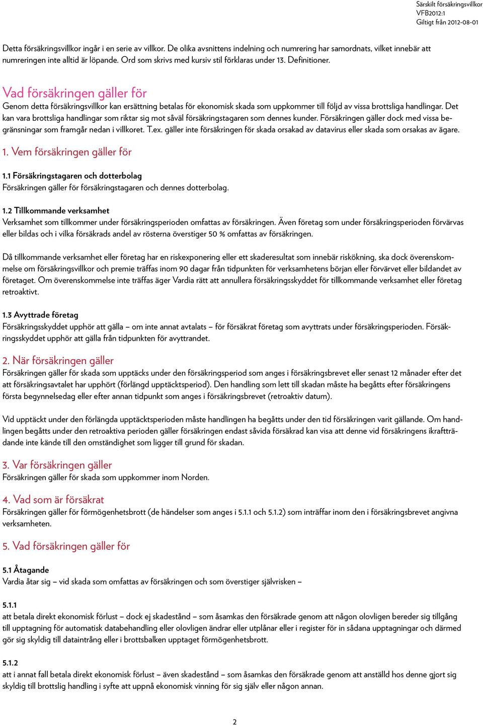 Vad försäkringen gäller för Genom detta försäkringsvillkor kan ersättning betalas för ekonomisk skada som uppkommer till följd av vissa brottsliga handlingar.