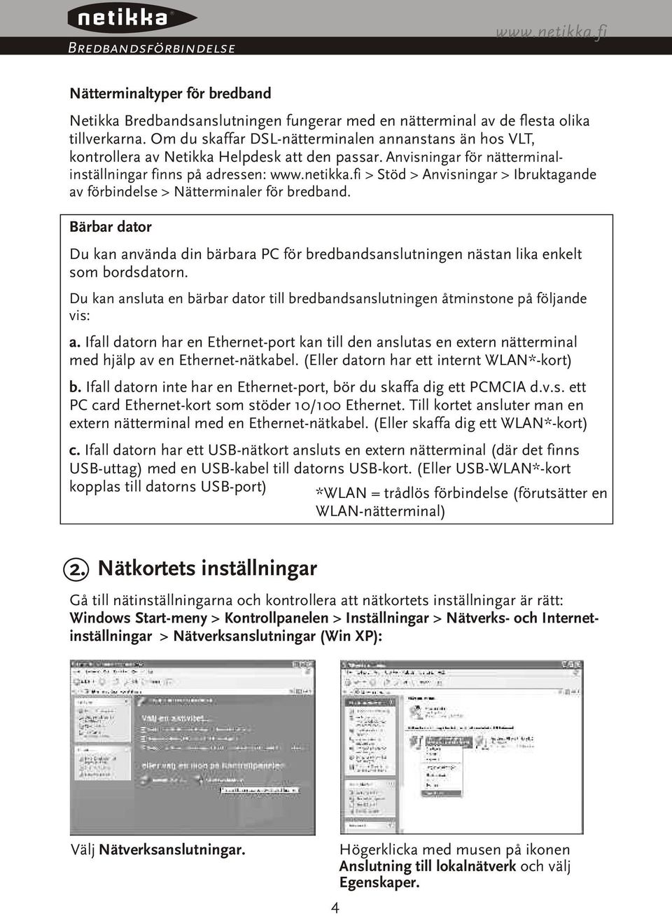 fi > Stöd > Anvisningar > Ibruktagande av förbindelse > Nätterminaler för bredband. Bärbar dator Du kan använda din bärbara PC för bredbandsanslutningen nästan lika enkelt som bordsdatorn.