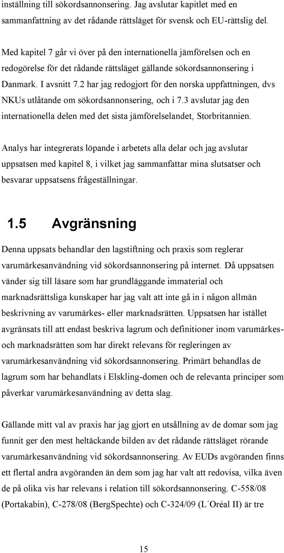 2 har jag redogjort för den norska uppfattningen, dvs NKUs utlåtande om sökordsannonsering, och i 7.3 avslutar jag den internationella delen med det sista jämförelselandet, Storbritannien.