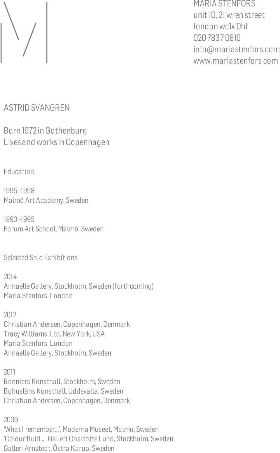 com ASTRID SVANGREN Born 1972 in Gothenburg Lives and works in Copenhagen Education 1995-1998 Malmö Art Academy, Sweden 1993-1995 Forum Art School, Malmö, Sweden Selected Solo Exhibitions 2014