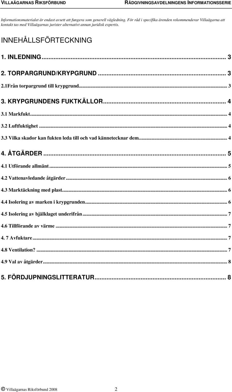 .. 3 2.1Från torpargrund till krypgrund... 3 3. KRYPGRUNDENS FUKTKÄLLOR... 4 3.1 Markfukt... 4 3.2 Luftfuktighet... 4 3.3 Vilka skador kan fukten leda till och vad kännetecknar dem... 4 4. ÅTGÄRDER.