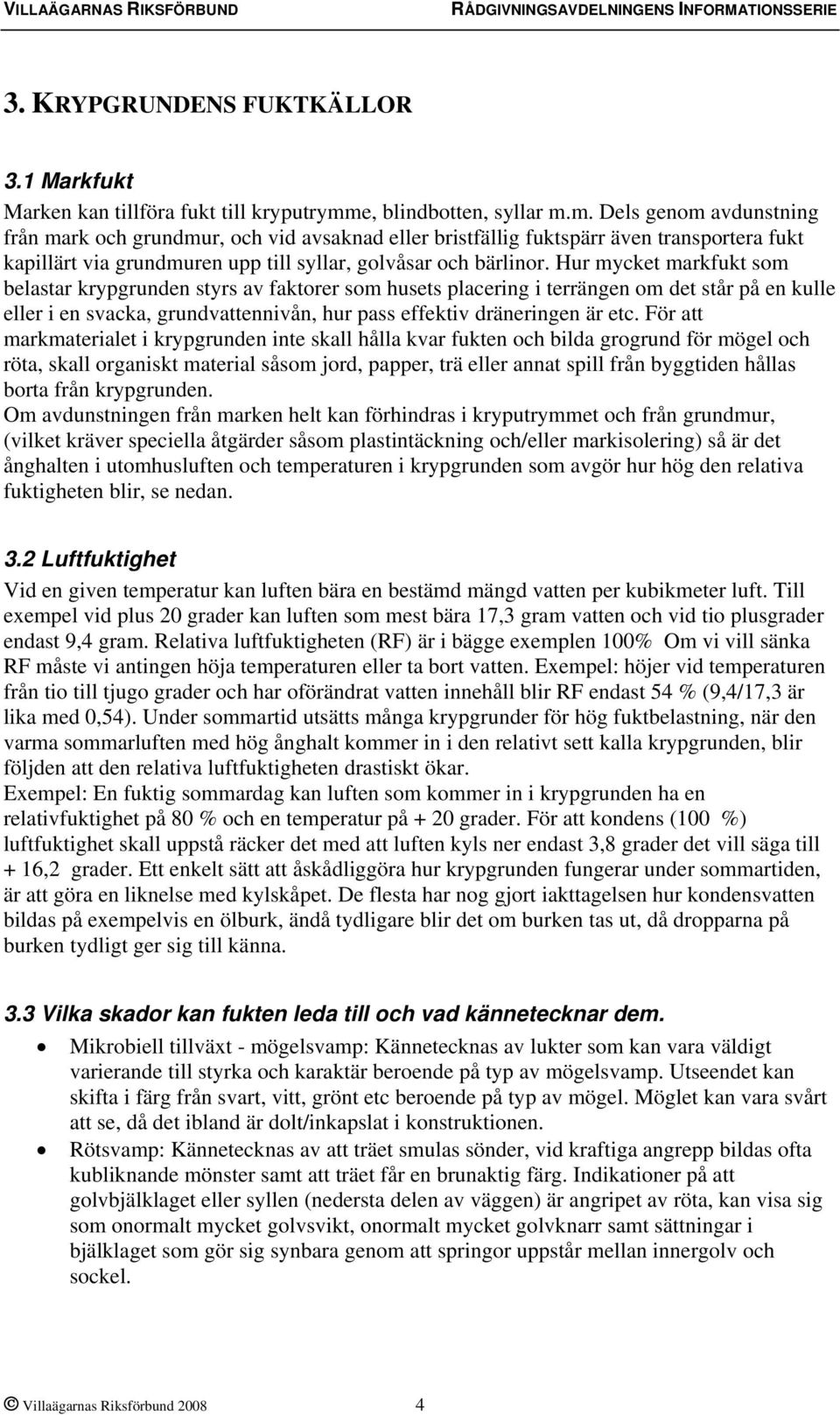 m. Dels genom avdunstning från mark och grundmur, och vid avsaknad eller bristfällig fuktspärr även transportera fukt kapillärt via grundmuren upp till syllar, golvåsar och bärlinor.