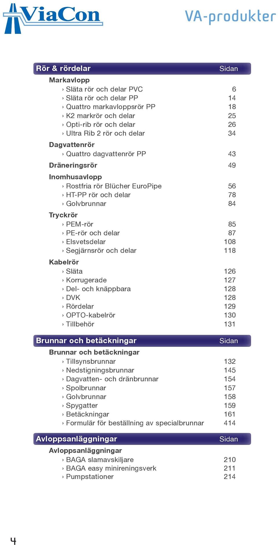 Elsvetsdelar 108 Segjärnsrör och delar 118 Kabelrör Släta 126 Korrugerade 127 Del- och knäppbara 128 DVK 128 Rördelar 129 OPTO-kabelrör 130 Tillbehör 131 Brunnar och betäckningar Sidan Brunnar och