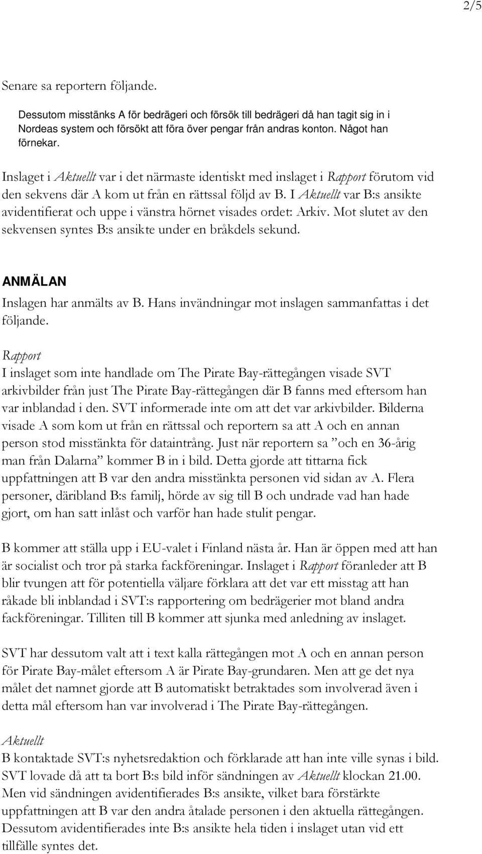 I Aktuellt var B:s ansikte avidentifierat och uppe i vänstra hörnet visades ordet: Arkiv. Mot slutet av den sekvensen syntes B:s ansikte under en bråkdels sekund. ANMÄLAN Inslagen har anmälts av B.