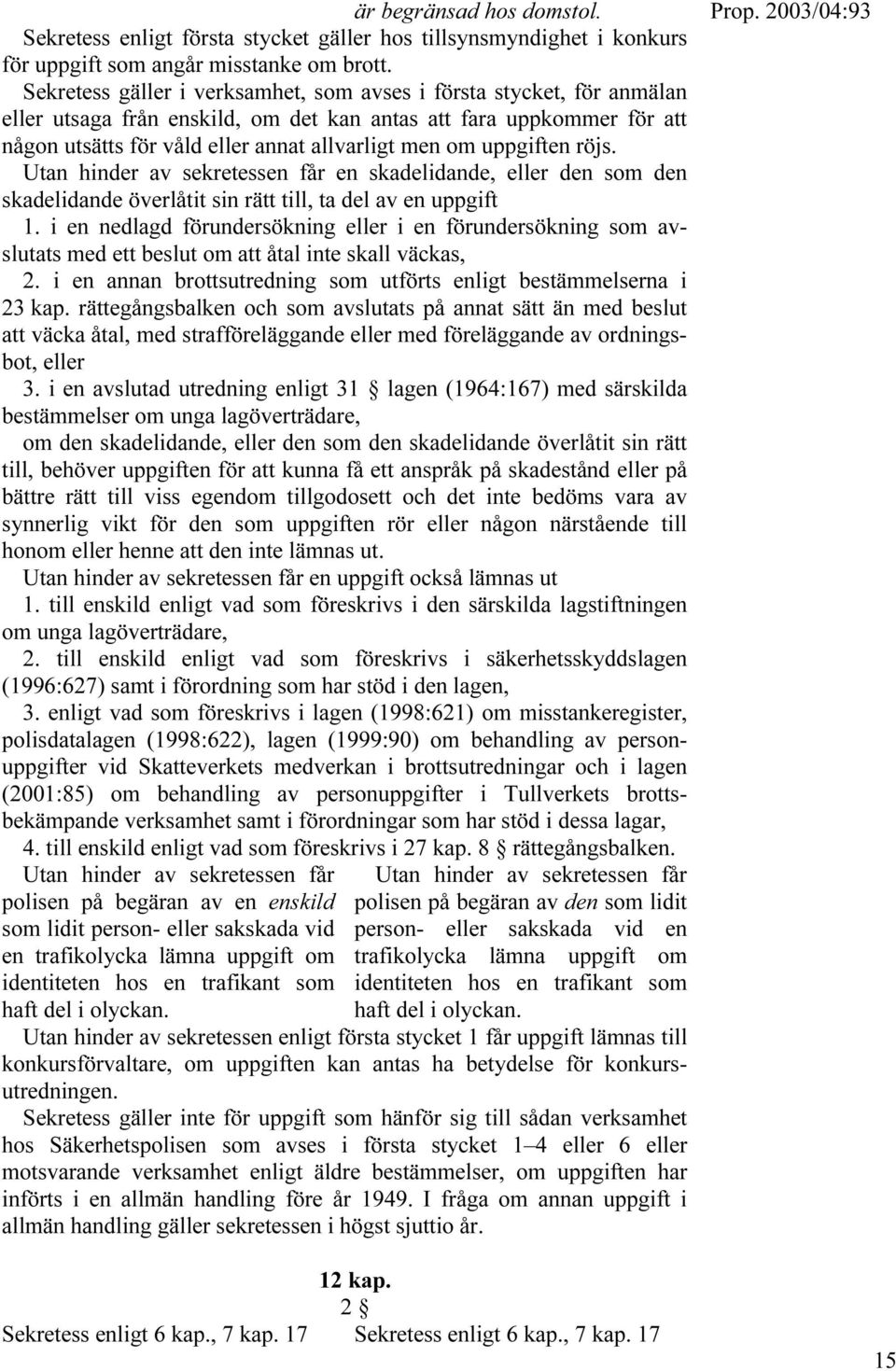 uppgiften röjs. Utan hinder av sekretessen får en skadelidande, eller den som den skadelidande överlåtit sin rätt till, ta del av en uppgift 1.