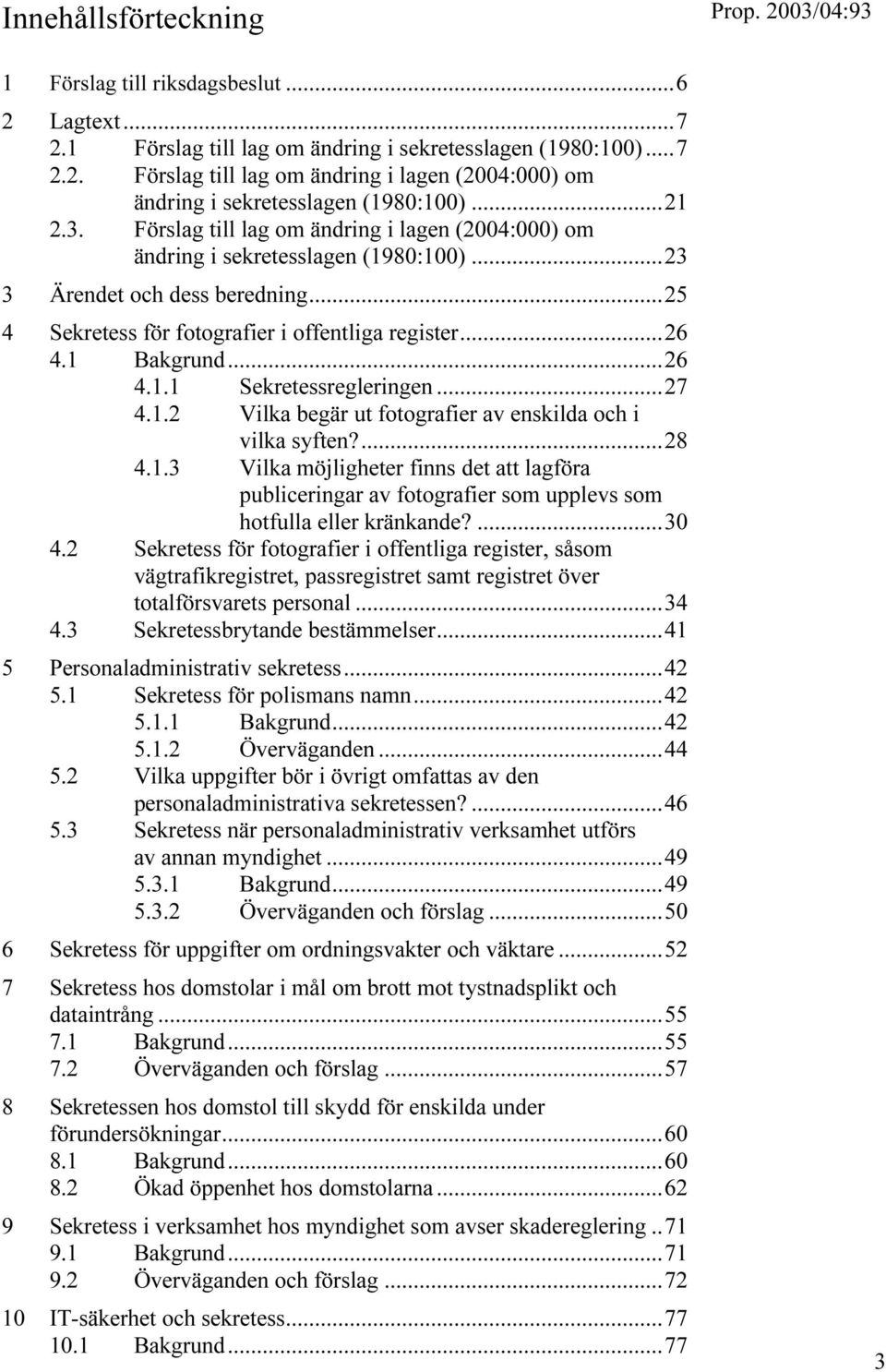 1 Bakgrund...26 4.1.1 Sekretessregleringen...27 4.1.2 Vilka begär ut fotografier av enskilda och i vilka syften?...28 4.1.3 Vilka möjligheter finns det att lagföra publiceringar av fotografier som upplevs som hotfulla eller kränkande?