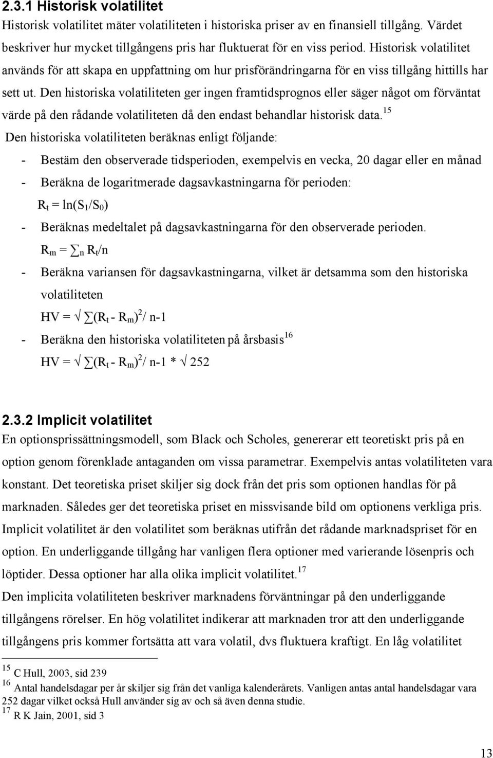 Den historiska volatiliteten ger ingen framtidsprognos eller säger något om förväntat värde på den rådande volatiliteten då den endast behandlar historisk data.