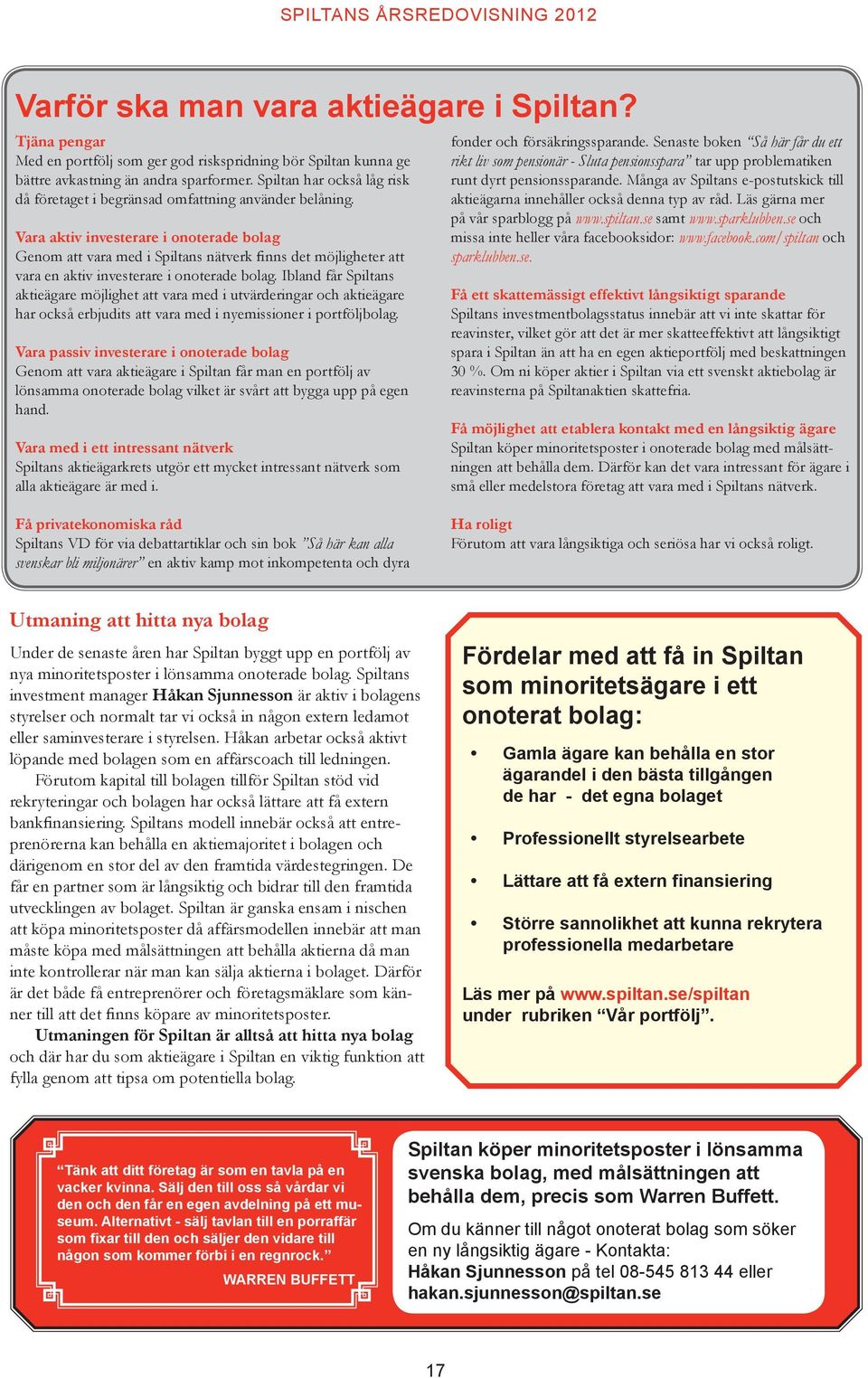 Vara aktiv investerare i onoterade bolag Genom att vara med i Spiltans nätverk finns det möjligheter att vara en aktiv investerare i onoterade bolag.