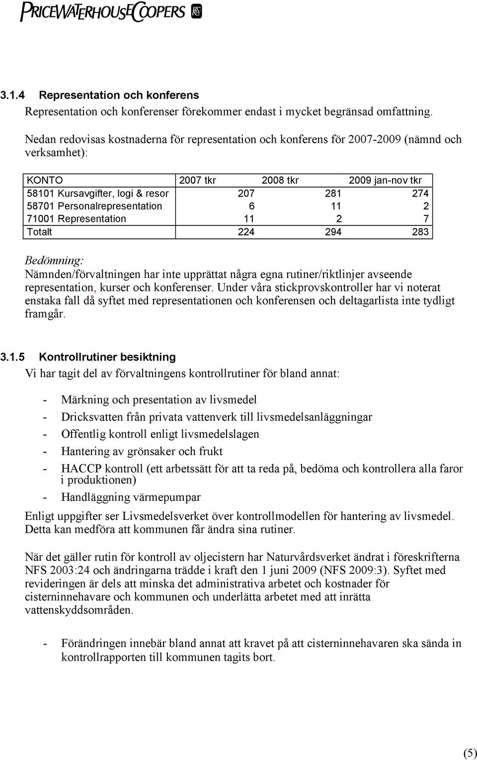 Personalrepresentation 6 11 2 71001 Representation 11 2 7 Totalt 224 294 283 Nämnden/förvaltningen har inte upprättat några egna rutiner/riktlinjer avseende representation, kurser och konferenser.