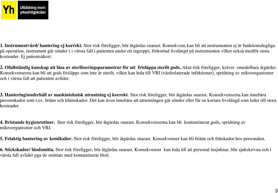 stora kostnader. Ej patientsäkert. 2. Ofullständig kunskap att läsa av steriliseringsparametrar för att frisläppa sterilt gods. Akut risk föreligger, kräver omedelbara åtgärder.