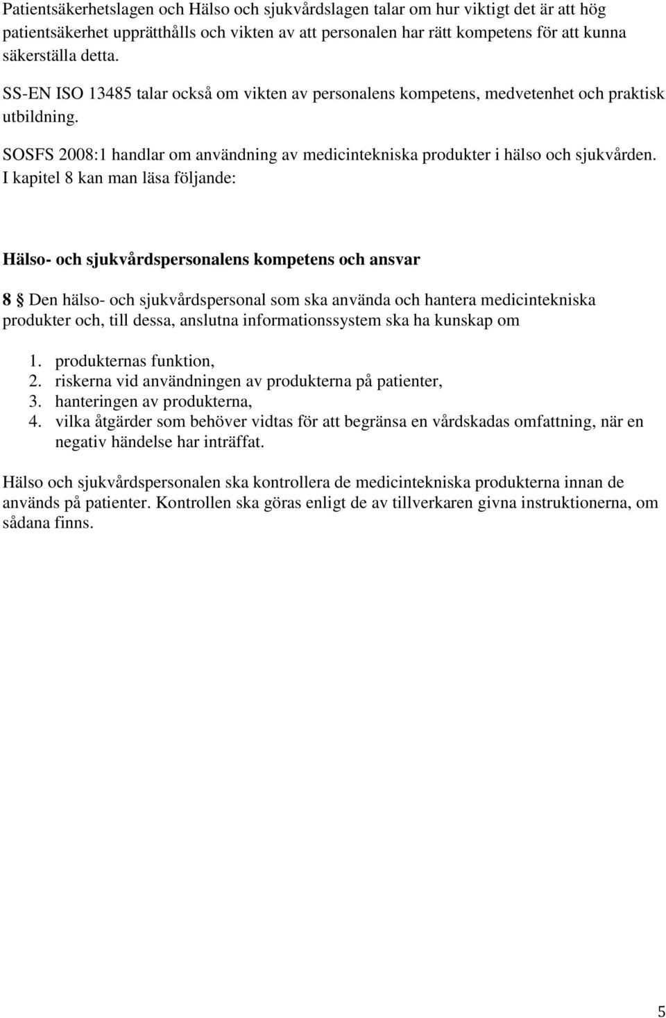 I kapitel 8 kan man läsa följande: Hälso- och sjukvårdspersonalens kompetens och ansvar 8 Den hälso- och sjukvårdspersonal som ska använda och hantera medicintekniska produkter och, till dessa,