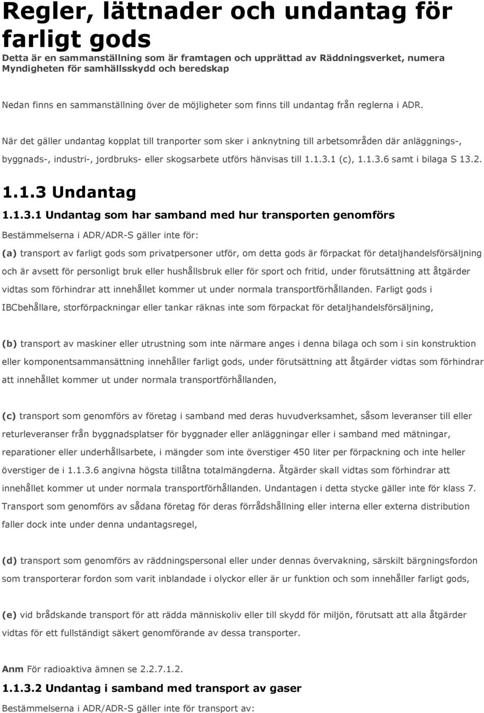 När det gäller undantag kopplat till tranporter som sker i anknytning till arbetsområden där anläggnings-, byggnads-, industri-, jordbruks- eller skogsarbete utförs hänvisas till 1.1.3.