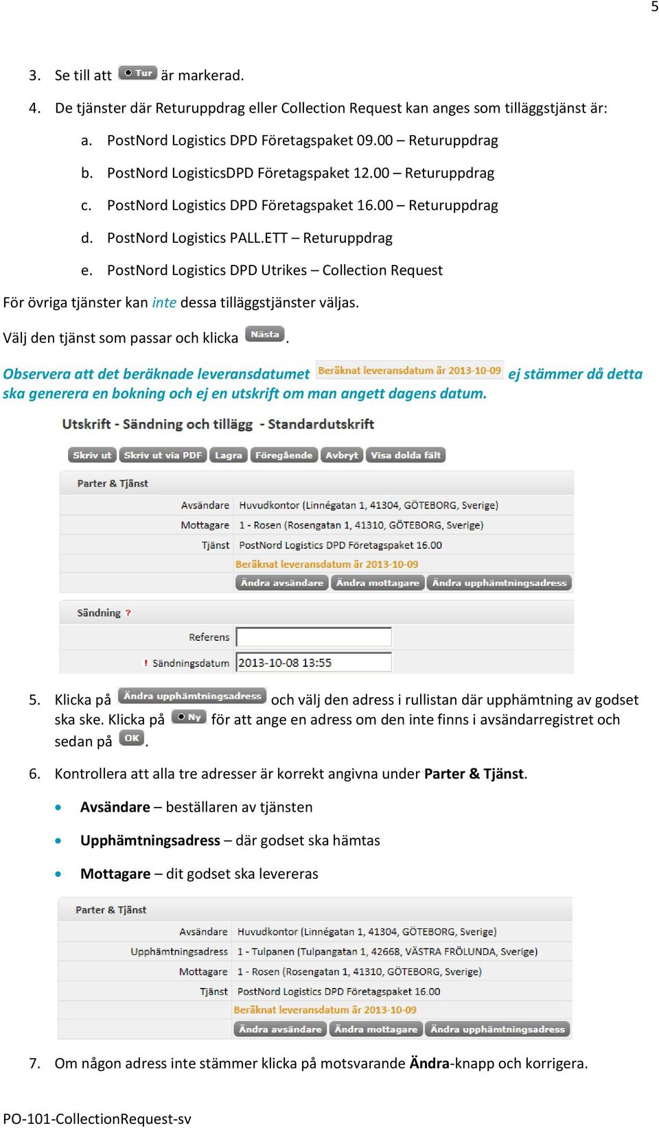PostNord Logistics DPD Utrikes Collection Request För övriga tjänster kan inte dessa tilläggstjänster väljas. Välj den tjänst som passar och klicka.