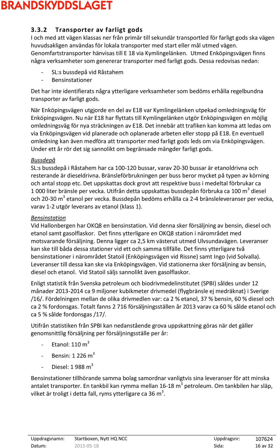 Dessa redovisas nedan: - SL:s bussdepå vid Råstahem - Bensinstationer Det har inte identifierats några ytterligare verksamheter som bedöms erhålla regelbundna transporter av farligt gods.