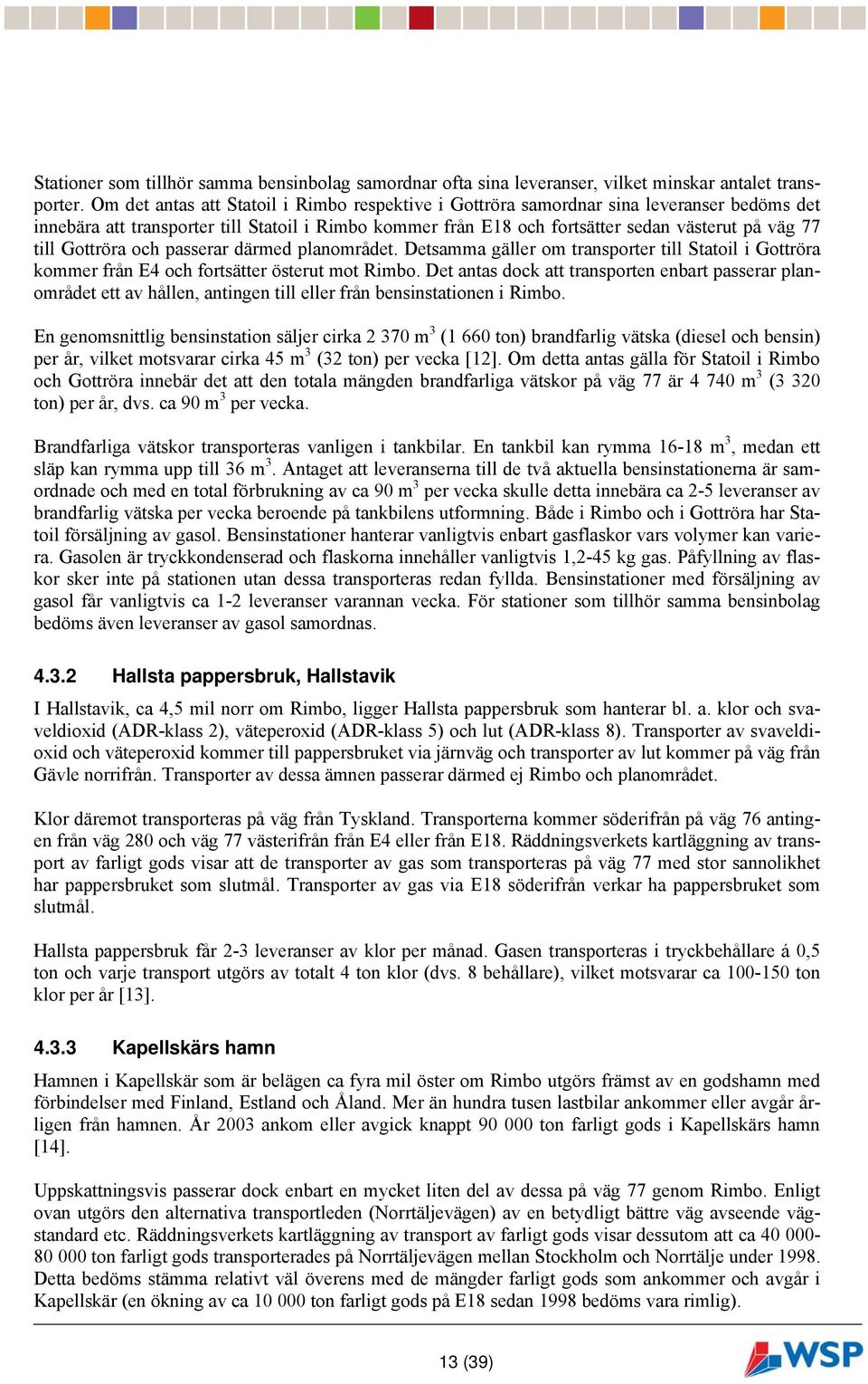 Gottröra och passerar därmed planområdet. Detsamma gäller om transporter till Statoil i Gottröra kommer från E4 och fortsätter österut mot Rimbo.