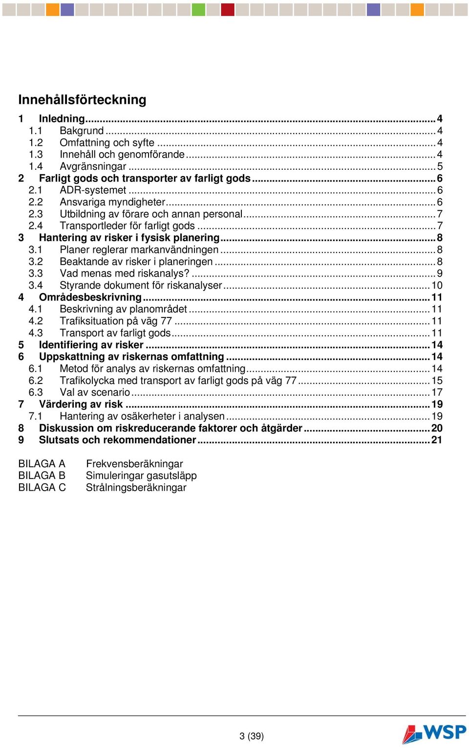1 Planer reglerar markanvändningen...8 3.2 Beaktande av risker i planeringen...8 3.3 Vad menas med riskanalys?...9 3.4 Styrande dokument för riskanalyser...10 4 Områdesbeskrivning...11 4.