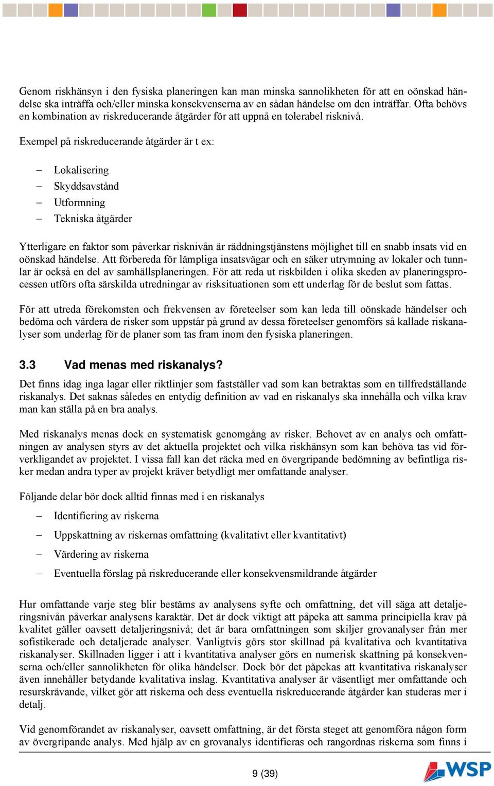Exempel på riskreducerande åtgärder är t ex: Lokalisering Skyddsavstånd Utformning Tekniska åtgärder Ytterligare en faktor som påverkar risknivån är räddningstjänstens möjlighet till en snabb insats