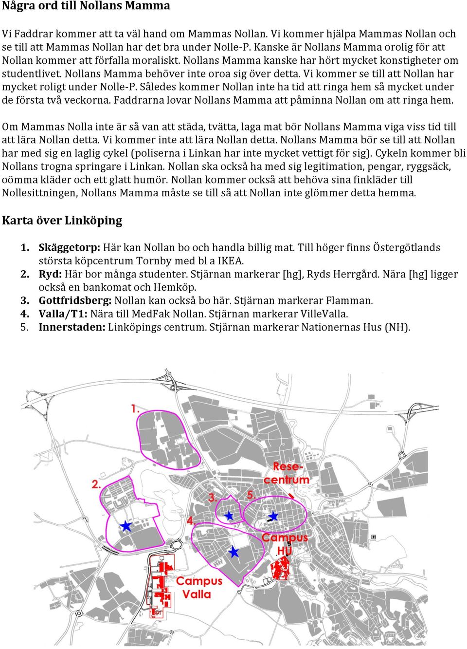 Vi kommer se till att Nollan har mycket roligt under Nolle- P. Således kommer Nollan inte ha tid att ringa hem så mycket under de första två veckorna.
