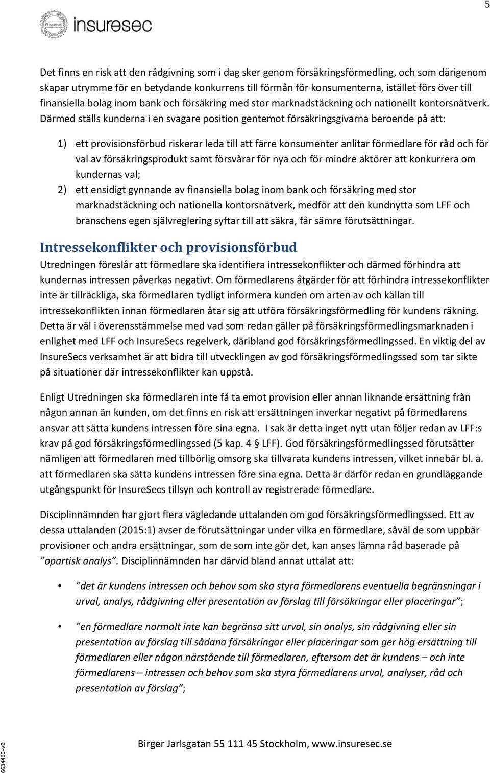 Därmed ställs kunderna i en svagare position gentemot försäkringsgivarna beroende på att: 1) ett provisionsförbud riskerar leda till att färre konsumenter anlitar förmedlare för råd och för val av