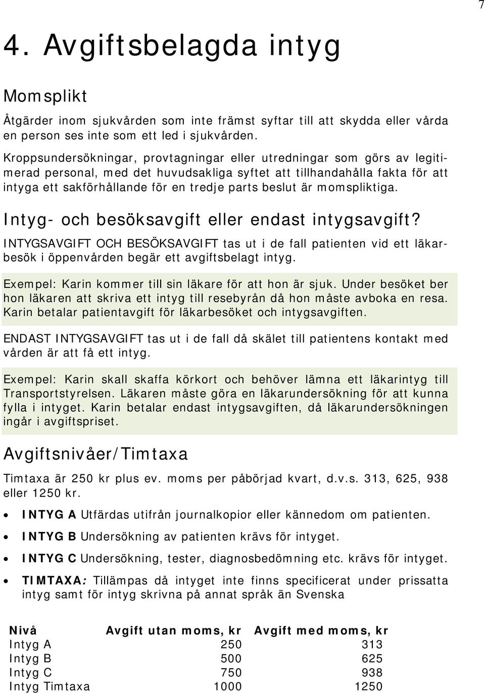 beslut är momspliktiga. Intyg- och besöksavgift eller endast intygsavgift? INTYGSAVGIFT OCH BESÖKSAVGIFT tas ut i de fall patienten vid ett läkarbesök i öppenvården begär ett avgiftsbelagt intyg.