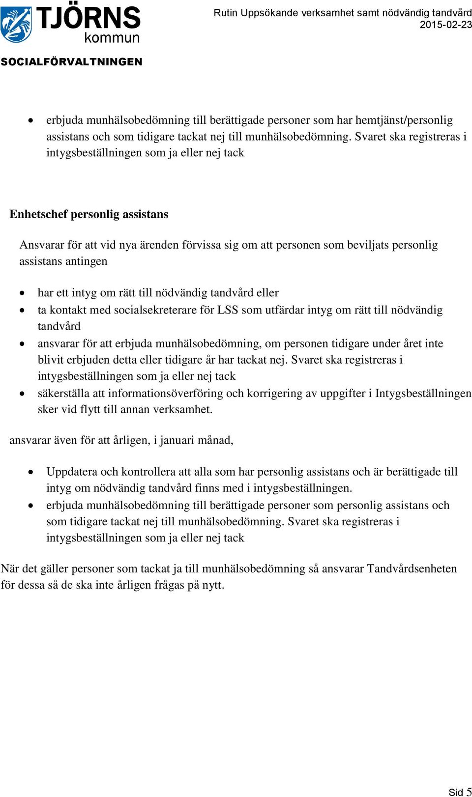 LSS som utfärdar intyg om rätt till nödvändig tandvård ansvarar för att erbjuda munhälsobedömning, om personen tidigare under året inte blivit erbjuden detta eller tidigare år har tackat nej.