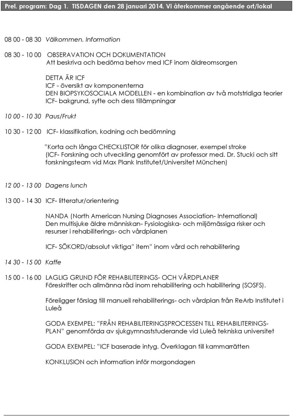 MODELLEN - en kombination av två motstridiga teorier ICF- bakgrund, syfte och dess tillämpningar 10 30-12 00 ICF- klassifikation, kodning och bedömning Korta och långa CHECKLISTOR för olika