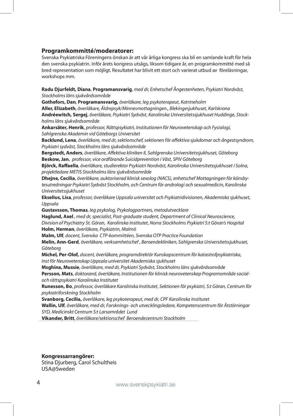 Radu Djurfeldt, Diana, Programansvarig, med dr, Enhetschef Ångestenheten, Psykiatri Nordväst, Stockholms läns sjukvårdsområde Gothefors, Dan, Programansvarig, överläkare, leg psykoterapeut,