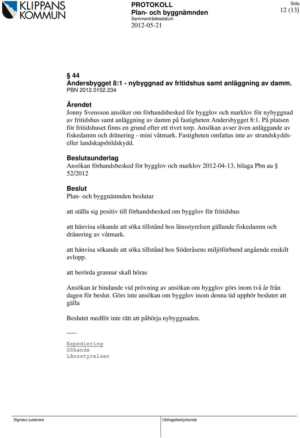 På platsen för fritidshuset finns en grund efter ett rivet torp. Ansökan avser även anläggande av fiskedamm och dränering - mini våtmark.