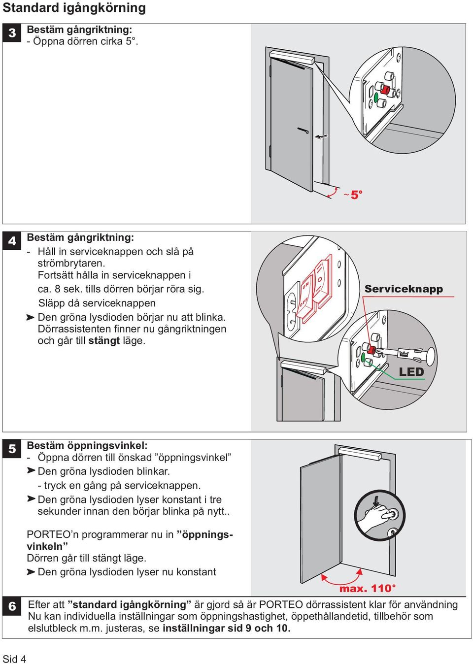 0N 0FF Serviceknapp LED 5 Bestäm öppningsvinkel: - Öppna dörren till önskad öppningsvinkel Den gröna lysdioden blinkar. - tryck en gång på serviceknappen.