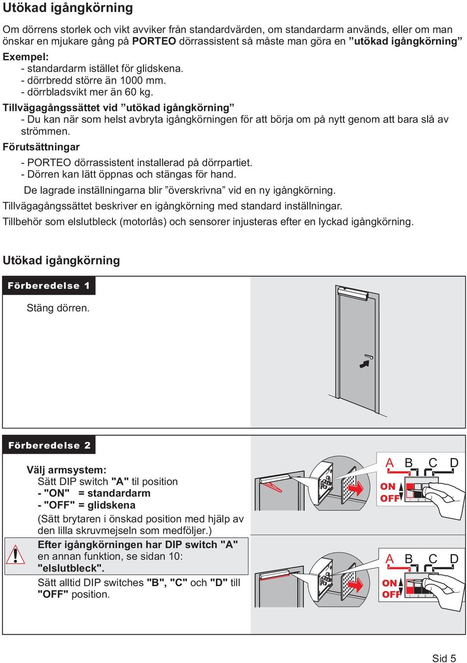 Tillvägagångssättet vid utökad igångkörning - Du kan när som helst avbryta igångkörningen för att börja om på nytt genom att bara slå av strömmen.