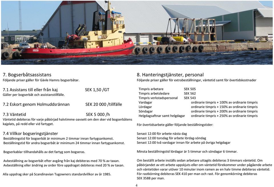 4 Villkor bogseringstjänster Beställningstid för bogserbåt är minimum 2 timmar innan fartygsankomst. Beställningstid för andra bogserbåt är minimum 24 timmar innan fartygsankomst.