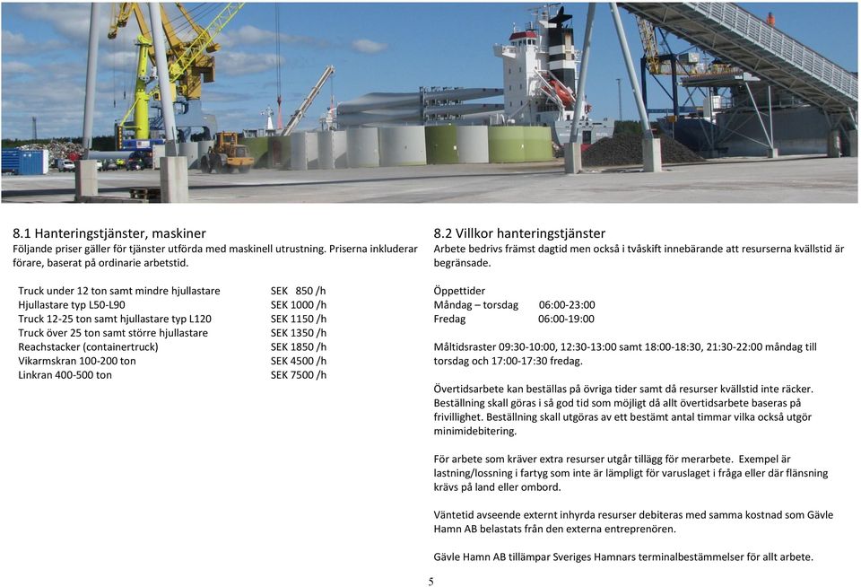 Reachstacker (containertruck) Vikarmskran 100-200 ton Linkran 400-500 ton SEK 1850 /h SEK 4500 /h SEK 7500 /h 8.