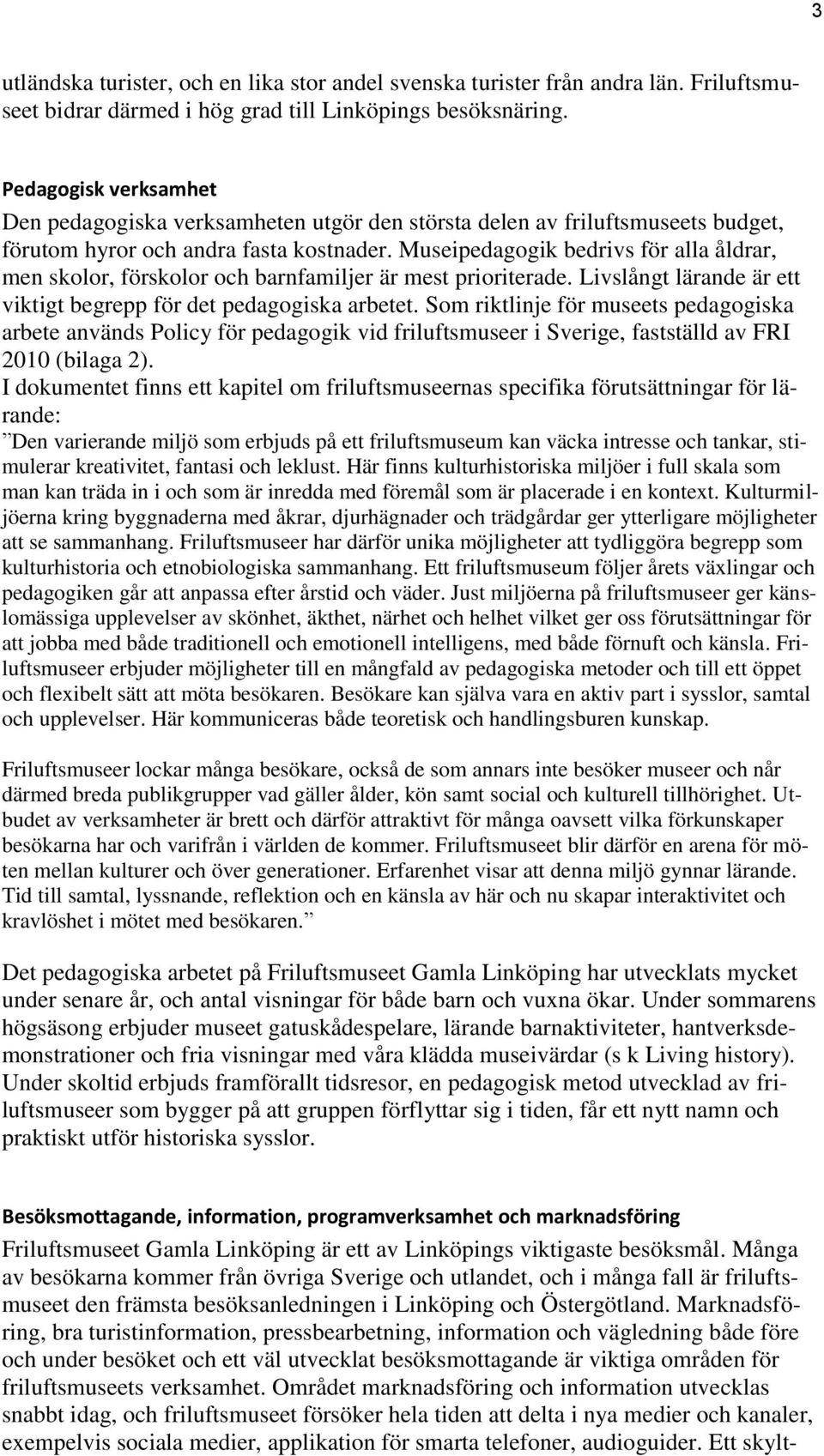 Museipedagogik bedrivs för alla åldrar, men skolor, förskolor och barnfamiljer är mest prioriterade. Livslångt lärande är ett viktigt begrepp för det pedagogiska arbetet.
