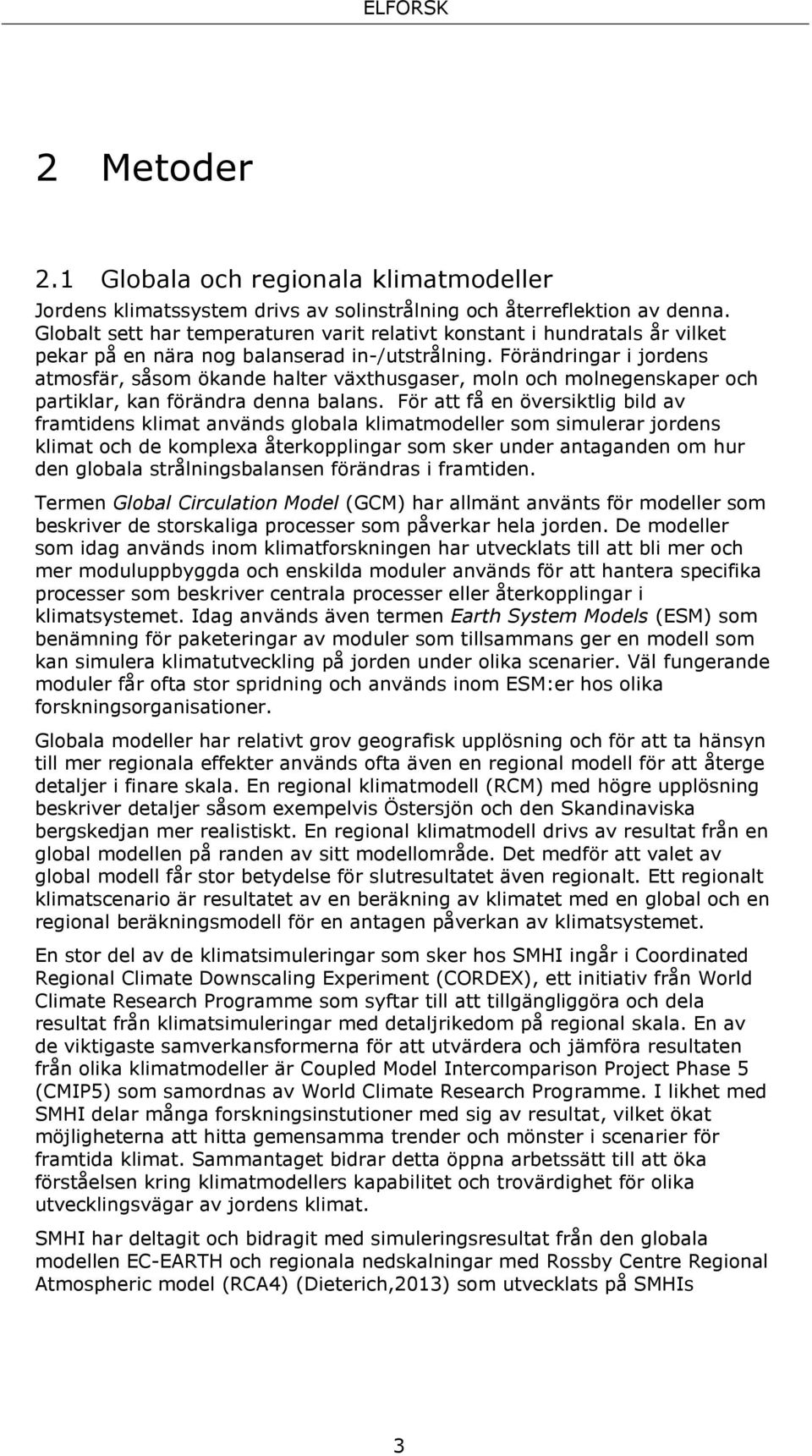 Förändringar i jordens atmosfär, såsom ökande halter växthusgaser, moln och molnegenskaper och partiklar, kan förändra denna balans.