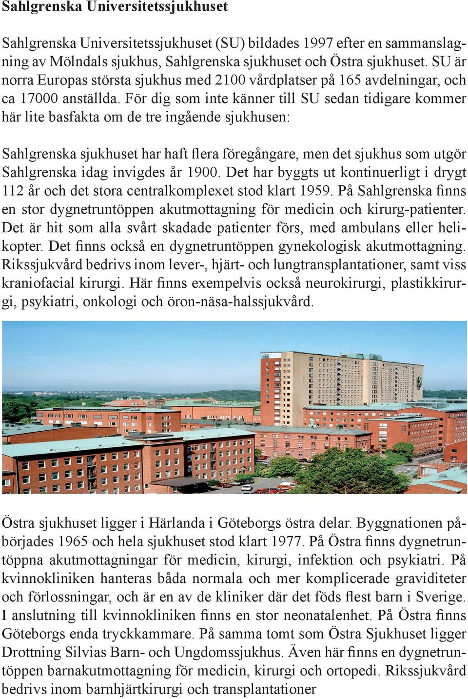 För dig som inte känner till SU sedan tidigare kommer här lite basfakta om de tre ingående sjukhusen: Sahlgrenska sjukhuset har haft flera föregångare, men det sjukhus som utgör Sahlgrenska idag