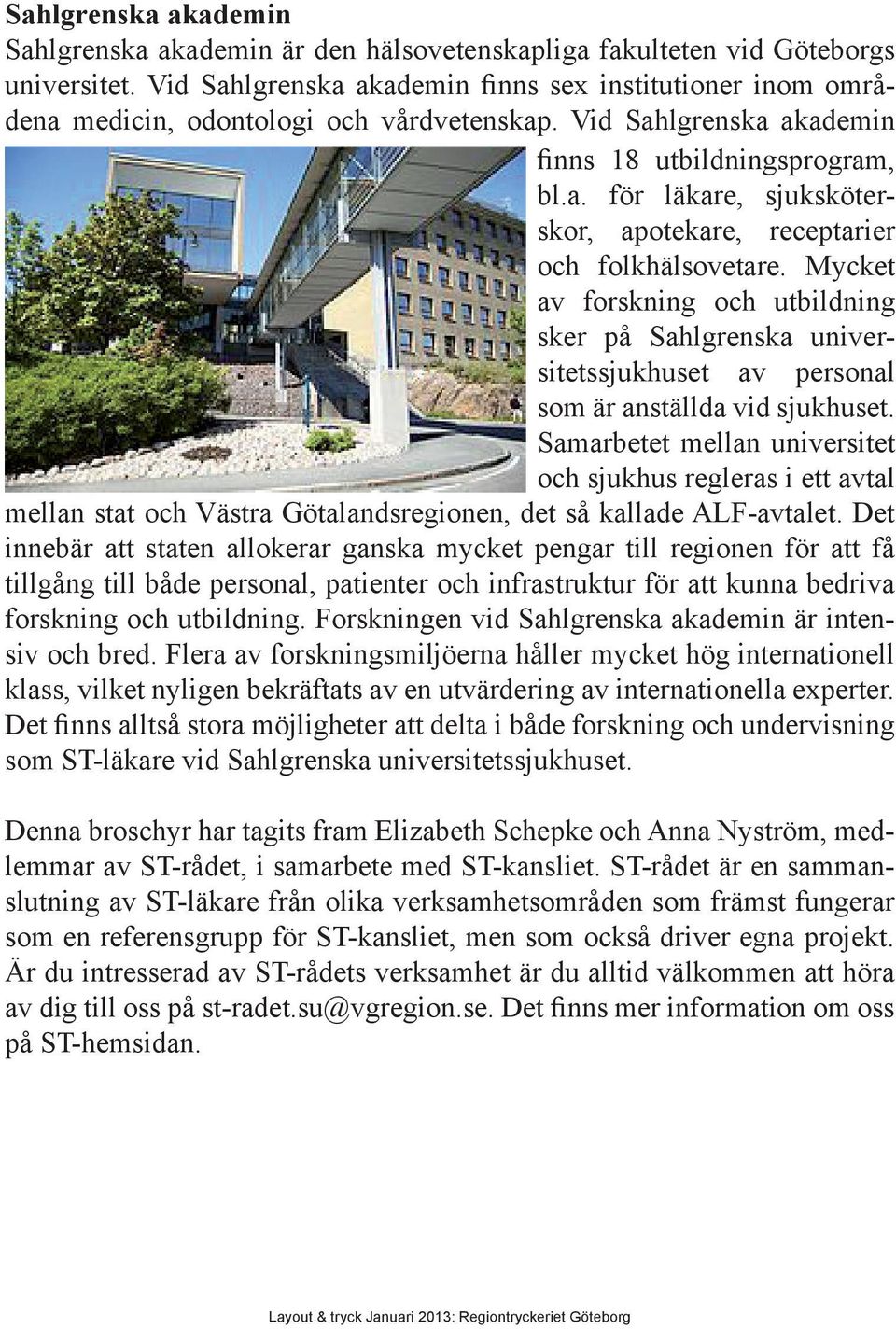 Mycket av forskning och utbildning sker på Sahlgrenska universitetssjukhuset av personal som är anställda vid sjukhuset.