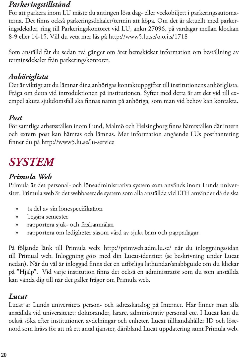 Anhöriglista Det är viktigt att du lämnar dina anhörigas kontaktuppgifter till institutionens anhöriglista. Fråga om detta vid introduktionen på institutionen.
