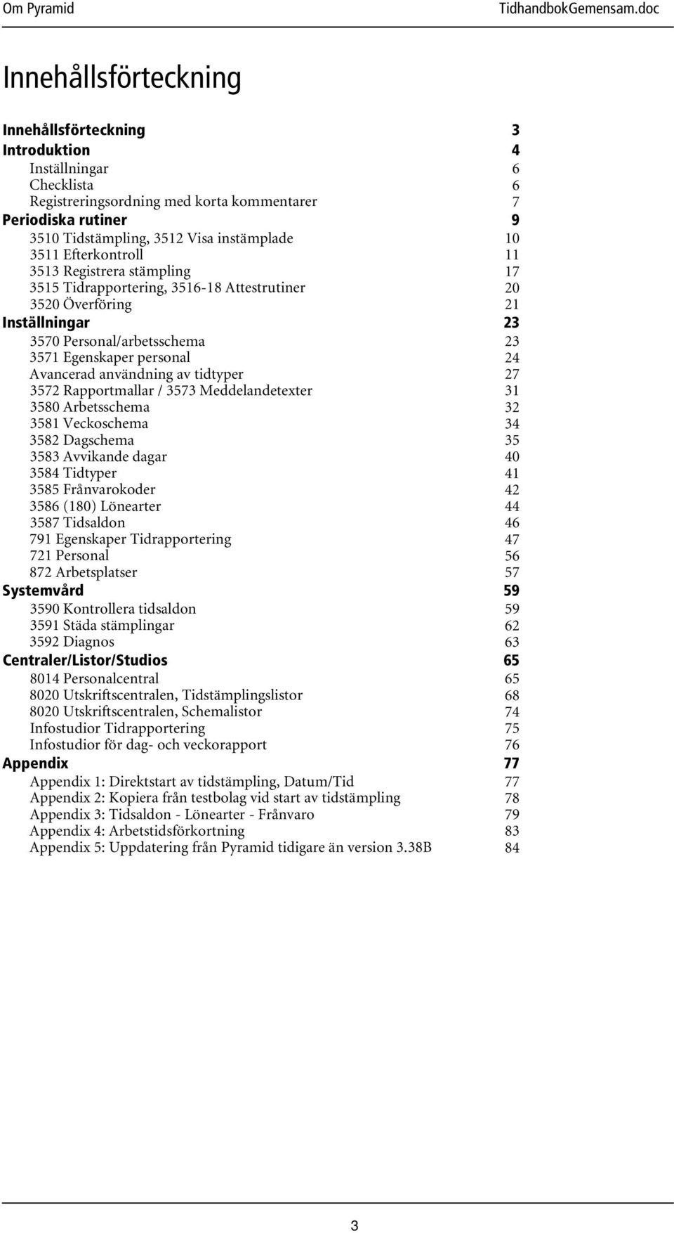 3572 Rapportmallar / 3573 Meddelandetexter 3580 Arbetsschema 3581 Veckoschema 3582 Dagschema 3583 Avvikande dagar 3584 Tidtyper 3585 Frånvarokoder 3586 (180) Lönearter 3587 Tidsaldon 791 Egenskaper