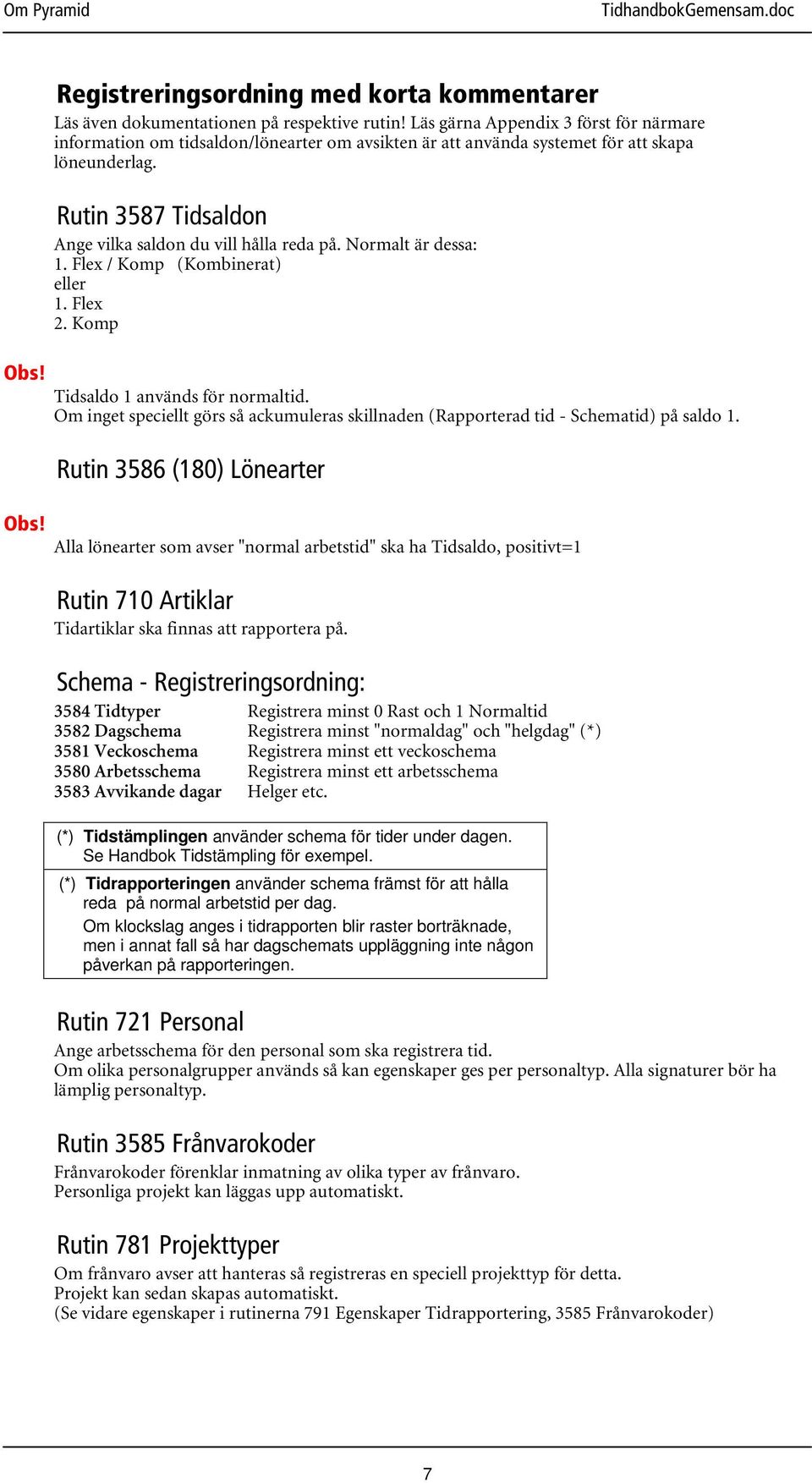 Normalt är dessa: 1. Flex / Komp (Kombinerat) eller 1. Flex 2. Komp Tidsaldo 1 används för normaltid. Om inget speciellt görs så ackumuleras skillnaden (Rapporterad tid - Schematid) på saldo 1.