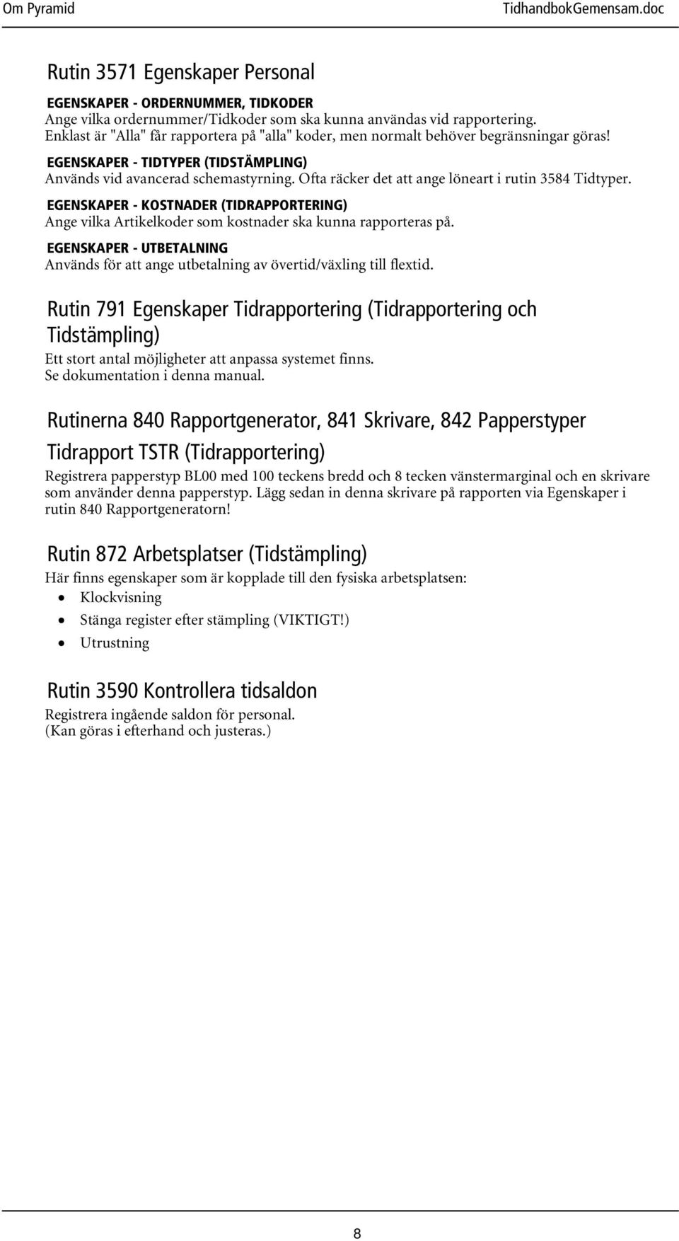 Ofta räcker det att ange löneart i rutin 3584 Tidtyper. EGENSKAPER - KOSTNADER (TIDRAPPORTERING) Ange vilka Artikelkoder som kostnader ska kunna rapporteras på.