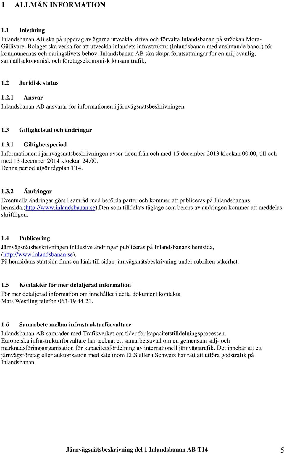 Inlandsbanan AB ska skapa förutsättningar för en miljövänlig, samhällsekonomisk och företagsekonomisk lönsam trafik. 1.2 