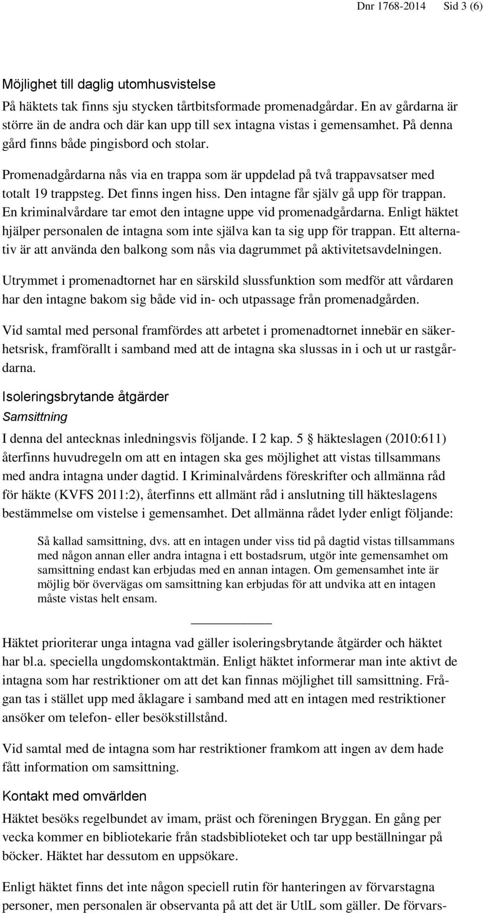 Promenadgårdarna nås via en trappa som är uppdelad på två trappavsatser med totalt 19 trappsteg. Det finns ingen hiss. Den intagne får själv gå upp för trappan.