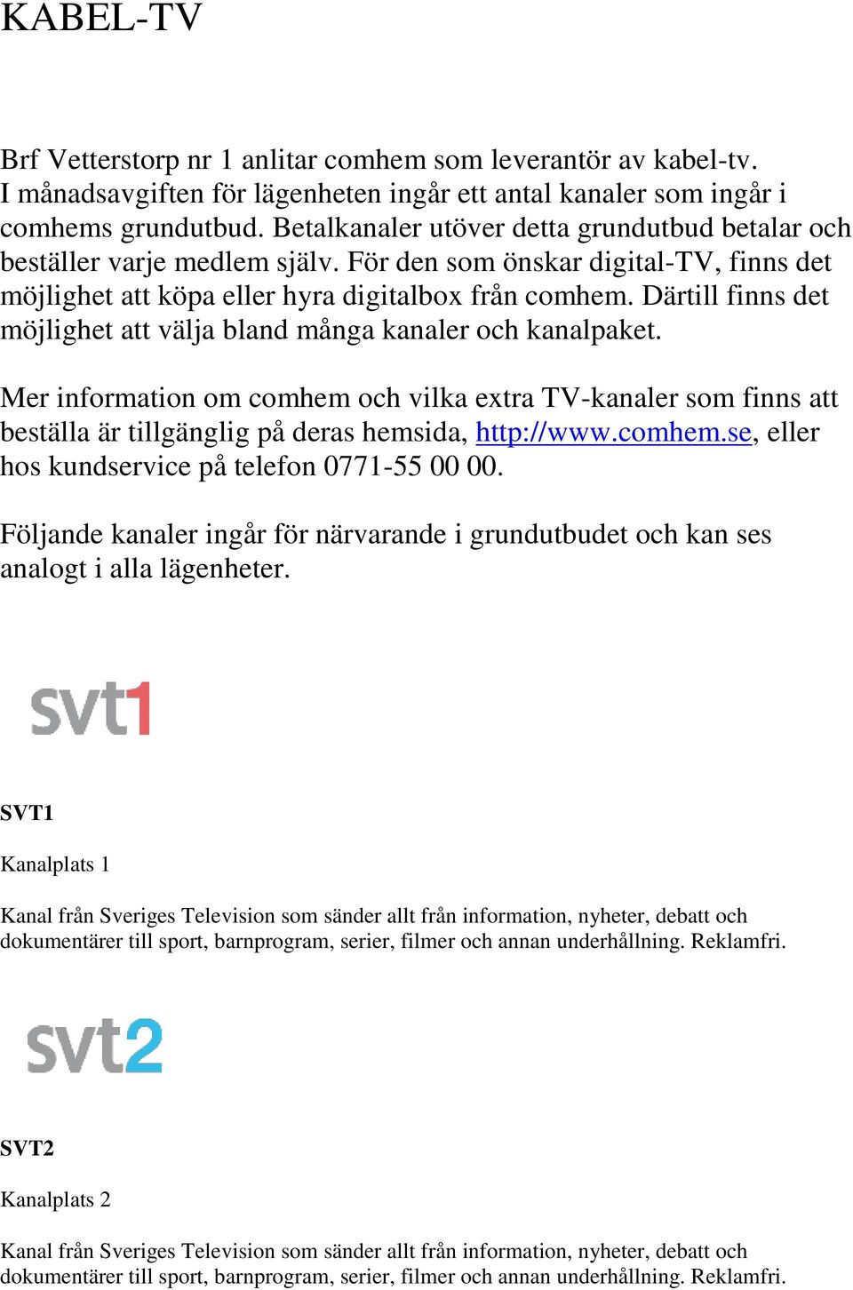 Därtill finns det möjlighet att välja bland många kanaler och kanalpaket. Mer information om comhem och vilka extra TV-kanaler som finns att beställa är tillgänglig på deras hemsida, http://www.