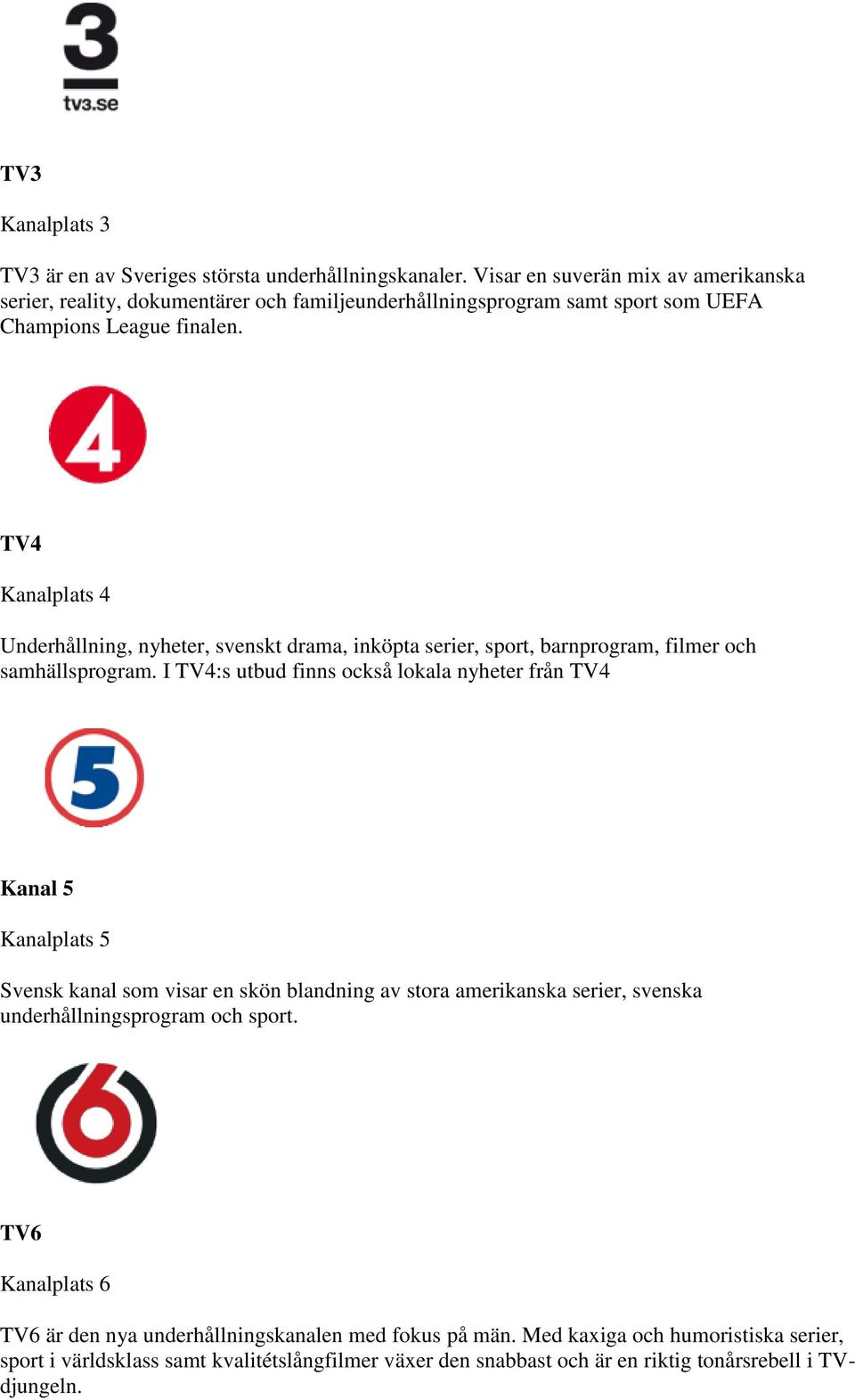 TV4 Kanalplats 4 Underhållning, nyheter, svenskt drama, inköpta serier, sport, barnprogram, filmer och samhällsprogram.